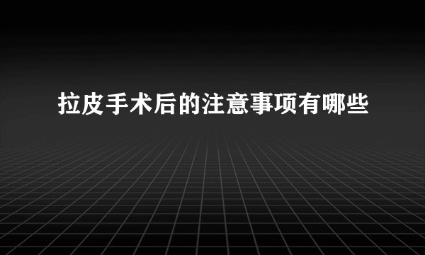 拉皮手术后的注意事项有哪些