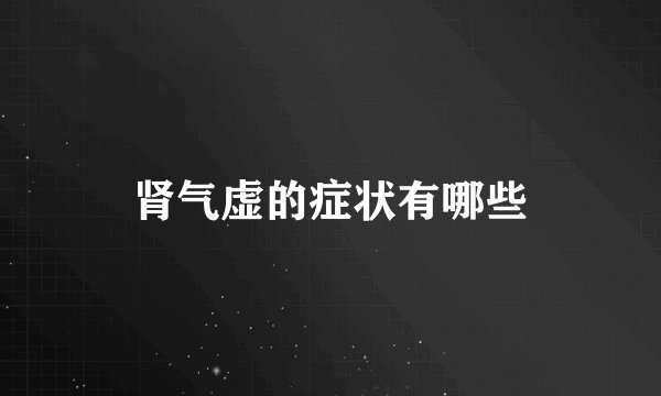 肾气虚的症状有哪些