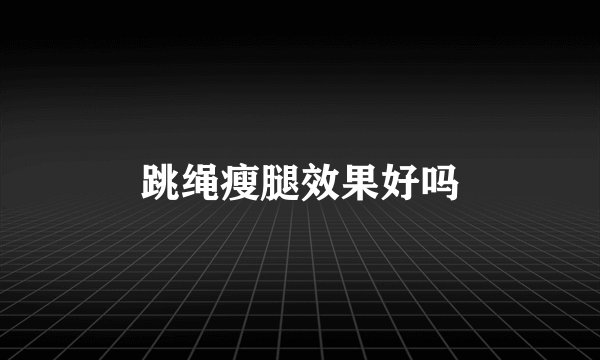 跳绳瘦腿效果好吗