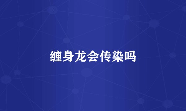 缠身龙会传染吗