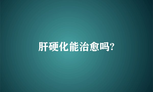肝硬化能治愈吗?