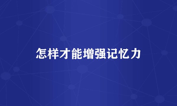 怎样才能增强记忆力