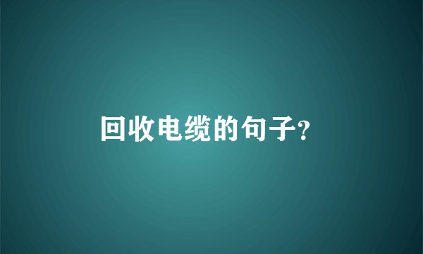 回收电缆的句子？