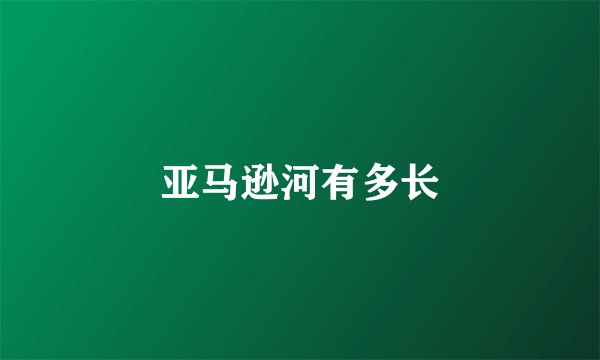 亚马逊河有多长