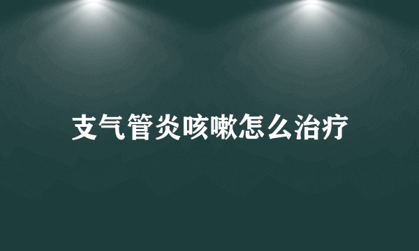 支气管炎咳嗽怎么治疗