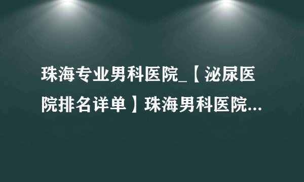 珠海专业男科医院_【泌尿医院排名详单】珠海男科医院免费在线咨询