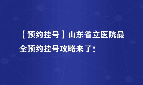 【预约挂号】山东省立医院最全预约挂号攻略来了!