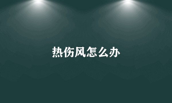 热伤风怎么办
