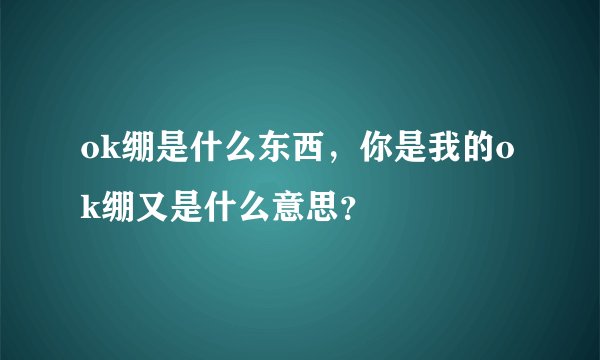 ok绷是什么东西，你是我的ok绷又是什么意思？