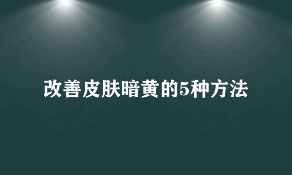 改善皮肤暗黄的5种方法