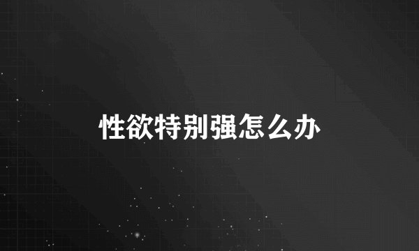 性欲特别强怎么办