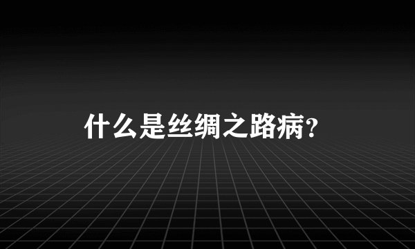 什么是丝绸之路病？