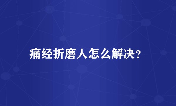 痛经折磨人怎么解决?