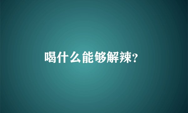 喝什么能够解辣？