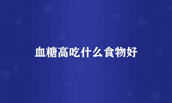 血糖高吃什么食物好
