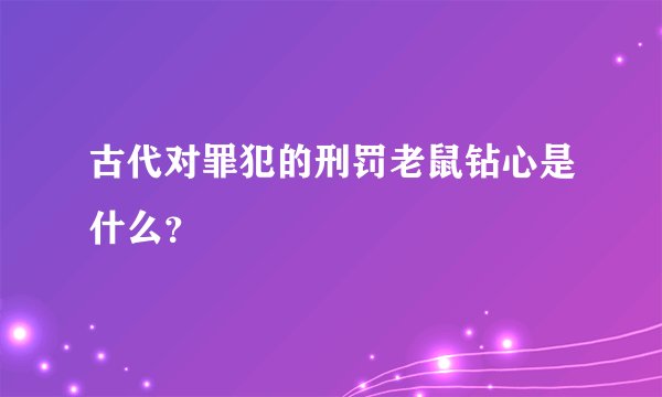 古代对罪犯的刑罚老鼠钻心是什么？