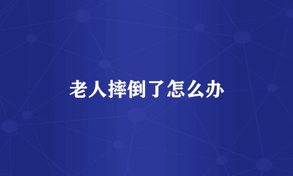 老人摔倒了怎么办