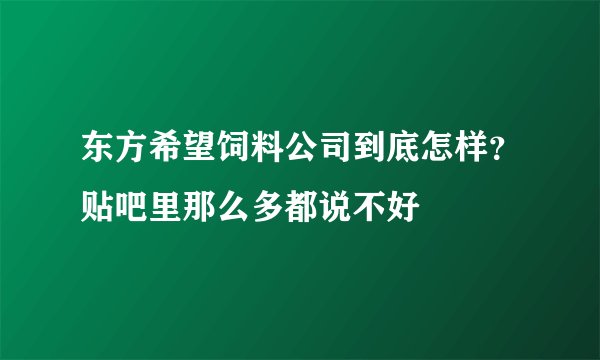 东方希望饲料公司到底怎样?贴吧里那么多都说不好