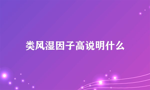 类风湿因子高说明什么