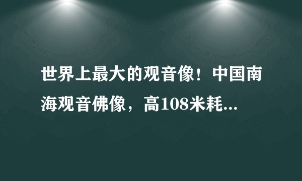世界上最大的观音像!中国南海观音佛像,高108米耗资8亿!你去过吗