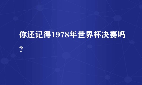 你还记得1978年世界杯决赛吗？