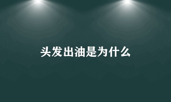 头发出油是为什么