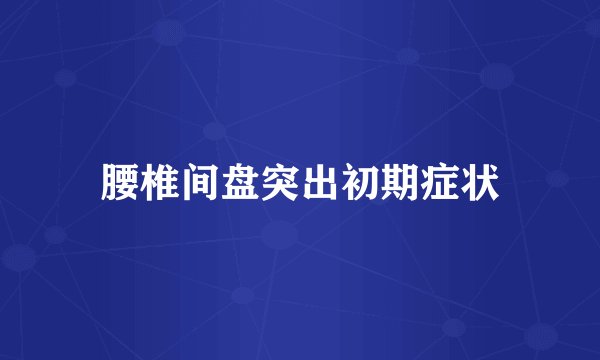 腰椎间盘突出初期症状
