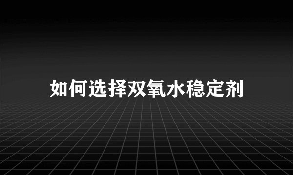 如何选择双氧水稳定剂