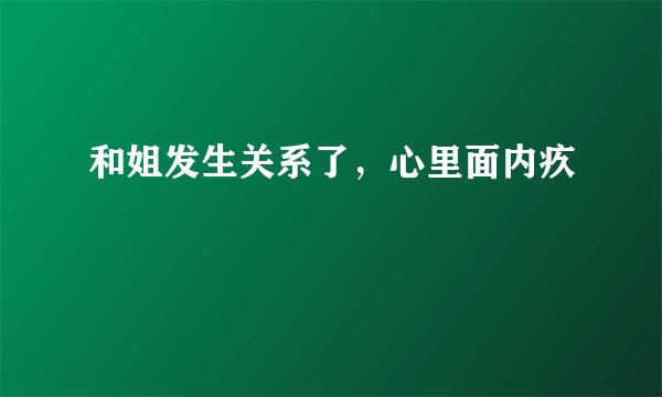 和姐发生关系了,心里面内疚