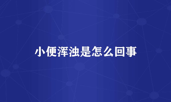 小便浑浊是怎么回事