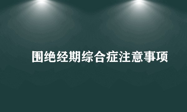 ​围绝经期综合症注意事项