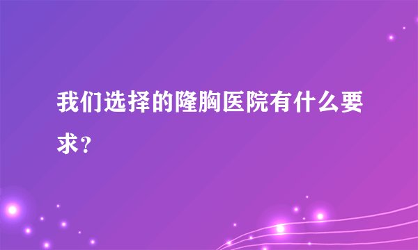 我们选择的隆胸医院有什么要求？