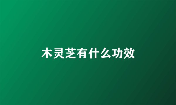 木灵芝有什么功效