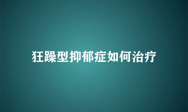 狂躁型抑郁症如何治疗