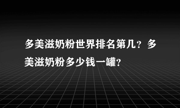 多美滋奶粉世界排名第几?多美滋奶粉多少钱一罐?