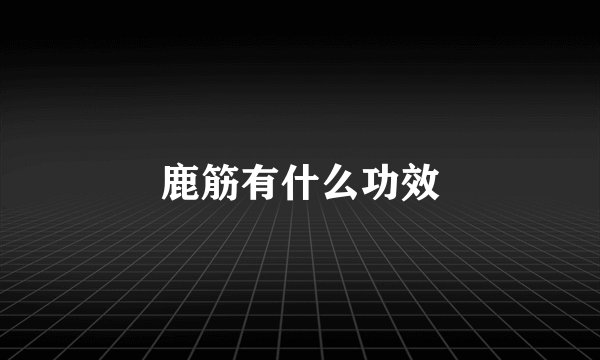 鹿筋有什么功效