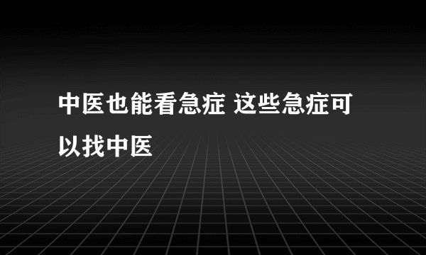 中医也能看急症 这些急症可以找中医