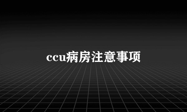 ccu病房注意事项