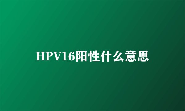 HPV16阳性什么意思