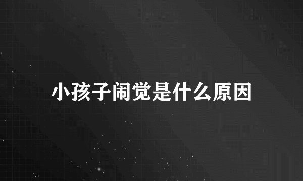 小孩子闹觉是什么原因