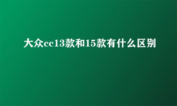 大众cc13款和15款有什么区别