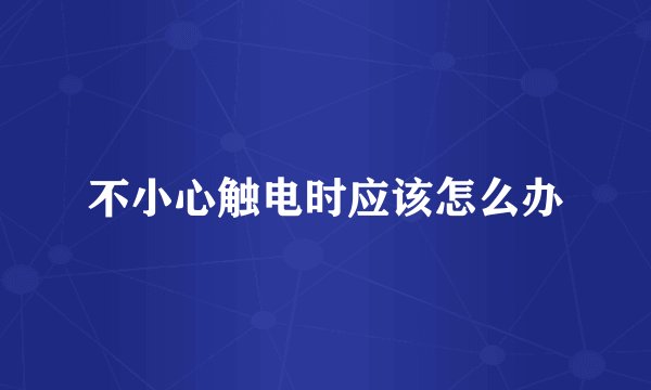 不小心触电时应该怎么办