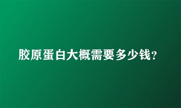 胶原蛋白大概需要多少钱？