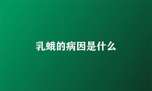 乳蛾的病因是什么