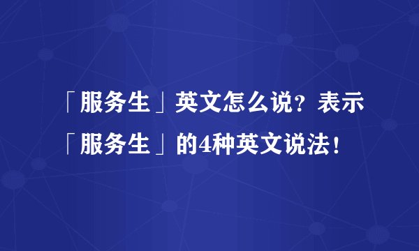 「服务生」英文怎么说？表示「服务生」的4种英文说法！
