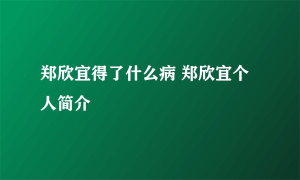 郑欣宜得了什么病 郑欣宜个人简介