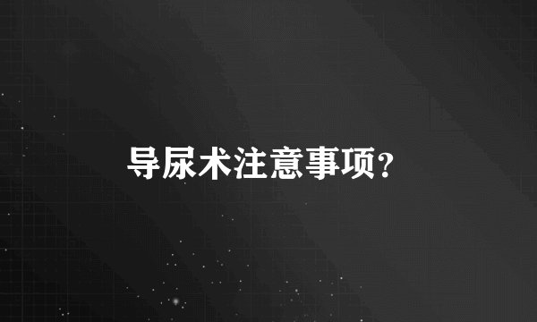 导尿术注意事项？