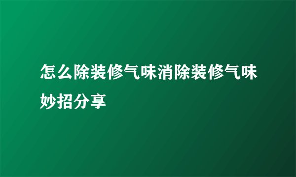 怎么除装修气味消除装修气味妙招分享