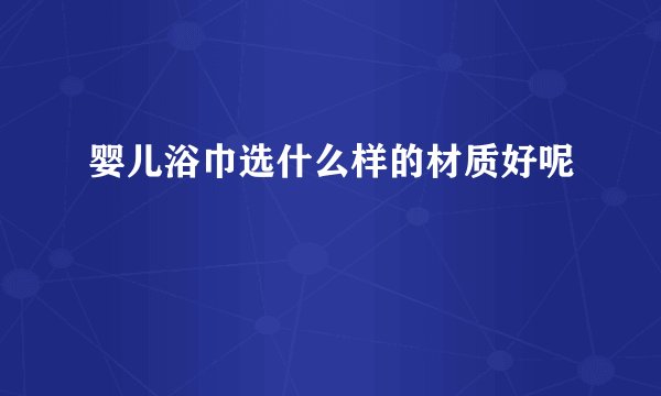 婴儿浴巾选什么样的材质好呢