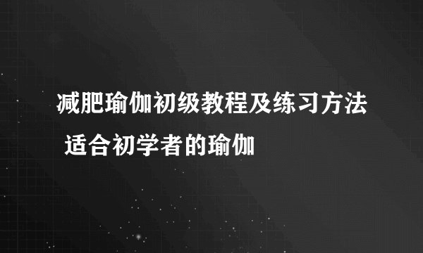 减肥瑜伽初级教程及练习方法 适合初学者的瑜伽